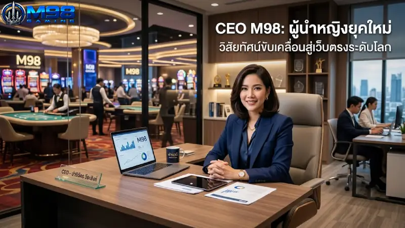 CEO M98 ผู้นำหญิงยุคใหม่ กับวิสัยทัศน์ขับเคลื่อนสู่เว็บตรงระดับโลก