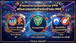 คำแนะนำการเลือกใช้งาน VPN ฟรีและปลอดภัยสำหรับเข้าเล่น M98
