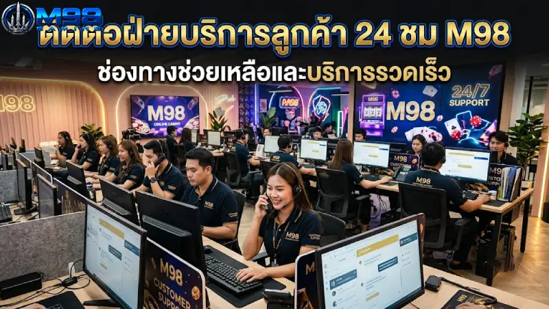 ติดต่อฝ่ายบริการลูกค้า 24 ชม M98 ช่องทางช่วยเหลือและบริการรวดเร็ว