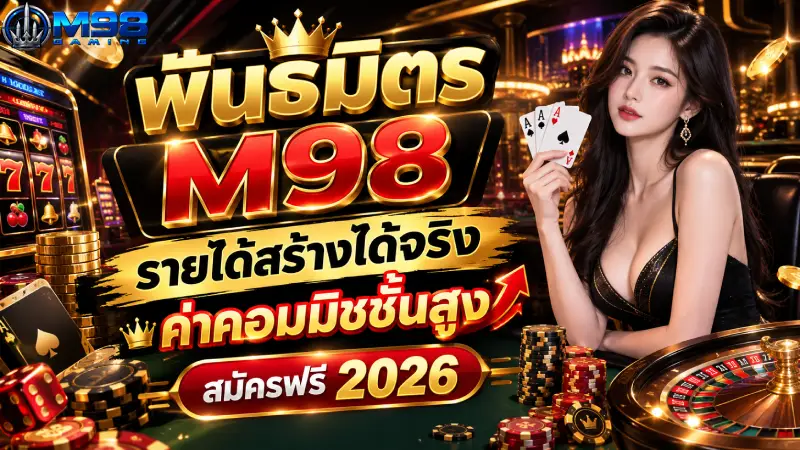 พันธมิตร M98 รายได้สร้างได้จริง ค่าคอมมิชชั่นสูง สมัครฟรี 2026