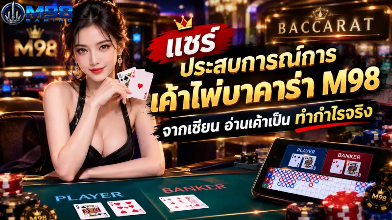 แชร์ ประสบการณ์การเค้าไพ่บาคาร่า M98 จากเซียน อ่านเค้าเป็น ทำกำไรจริง